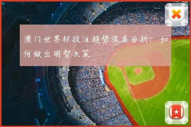 澳门世界杯投注趋势深度分析:如何做出明智决策