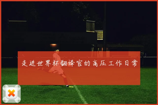 走进世界杯翻译官的高压工作日常