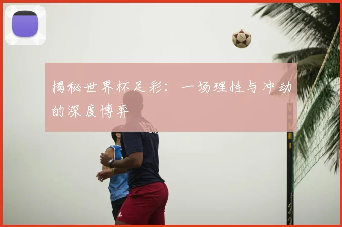 揭秘世界杯足彩：一场理性与冲动的深度博弈