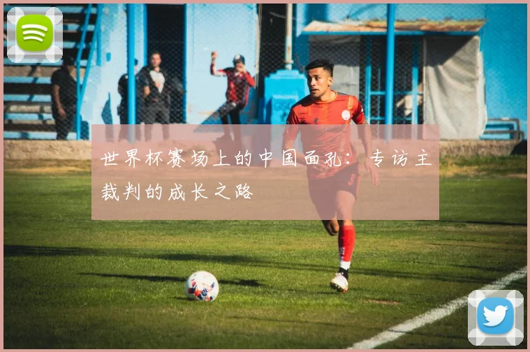 世界杯赛场上的中国面孔:专访主裁判的成长之路