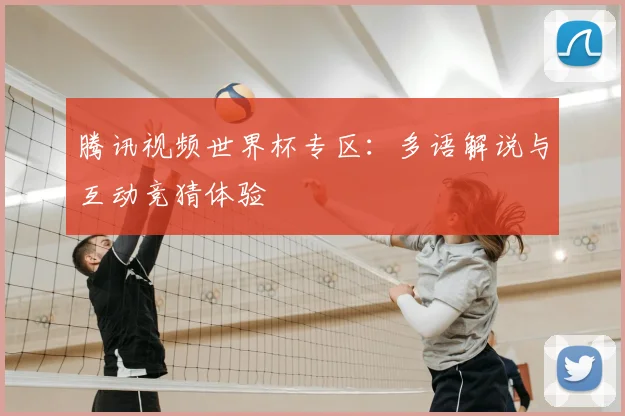 腾讯视频世界杯专区:多语解说与互动竞猜体验