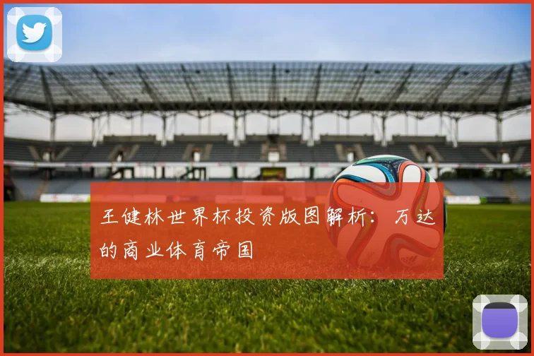 王健林世界杯投资版图解析:万达的商业体育帝国