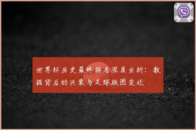 世界杯历史最终排名深度分析:数据背后的兴衰与足球版图变迁
