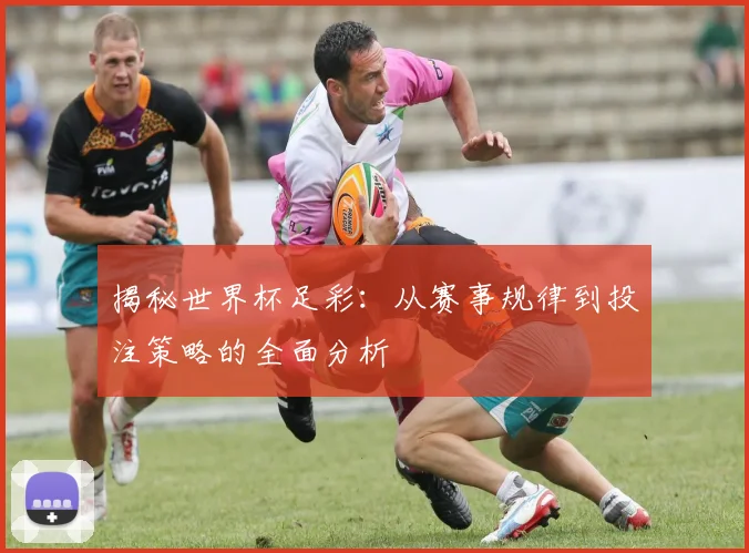 揭秘世界杯足彩:从赛事规律到投注策略的全面分析