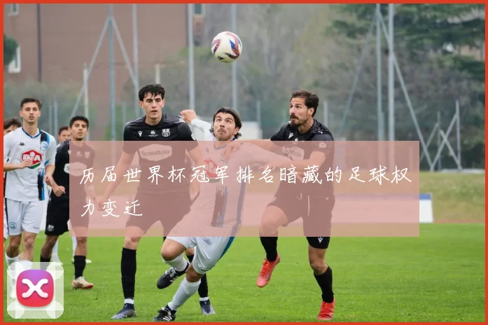 历届世界杯冠军排名暗藏的足球权力变迁