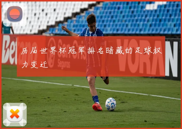 历届世界杯冠军排名暗藏的足球权力变迁