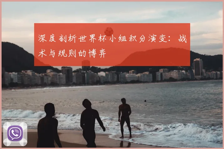 深度剖析世界杯小组积分演变:战术与规则的博弈