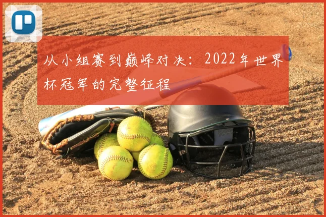 从小组赛到巅峰对决：2022年世界杯冠军的完整征程
