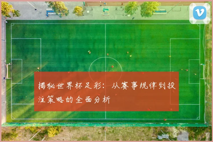 揭秘世界杯足彩:从赛事规律到投注策略的全面分析