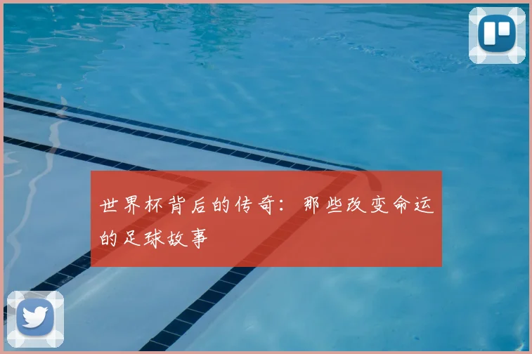 世界杯背后的传奇:那些改变命运的足球故事