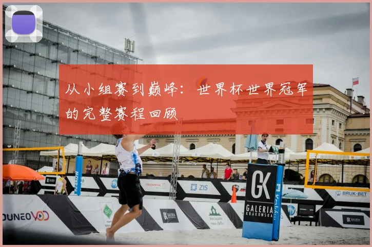从小组赛到巅峰：世界杯世界冠军的完整赛程回顾