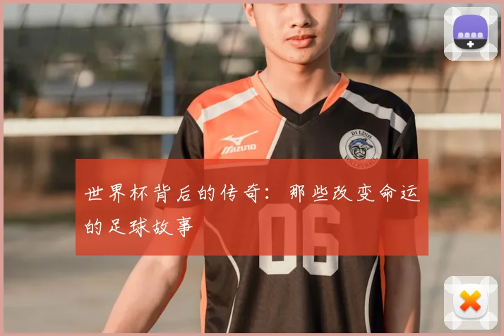 世界杯背后的传奇:那些改变命运的足球故事