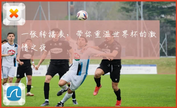 一张转播表,带你重温世界杯的激情之夜