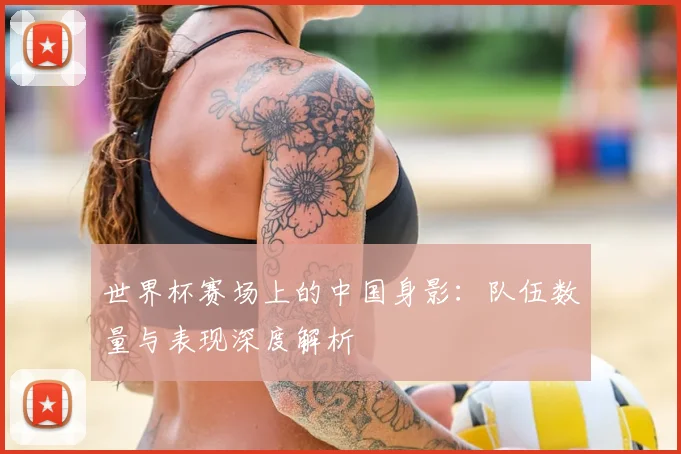 世界杯赛场上的中国身影:队伍数量与表现深度解析