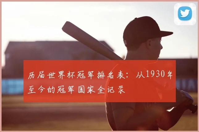 历届世界杯冠军排名表:从1930年至今的冠军国家全记录