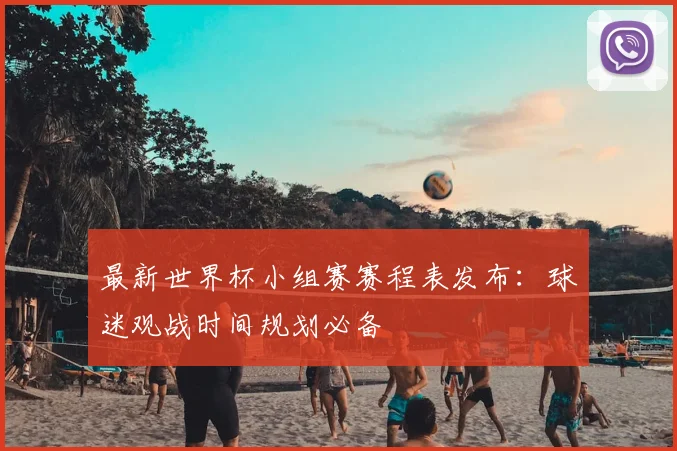 最新世界杯小组赛赛程表发布：球迷观战时间规划必备