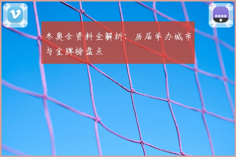冬奥会资料全解析：历届举办城市与金牌榜盘点