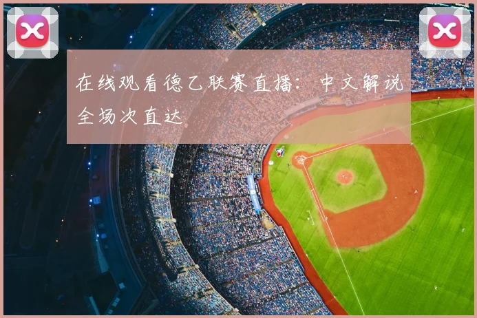 在线观看德乙联赛直播：中文解说全场次直达