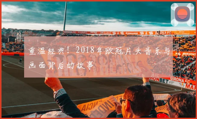 重温经典！2018年欧冠片头音乐与画面背后的故事