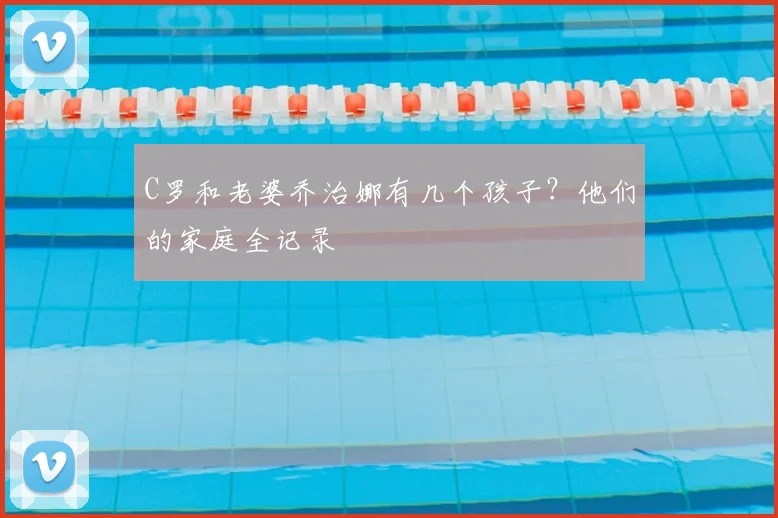 C罗和老婆乔治娜有几个孩子？他们的家庭全记录