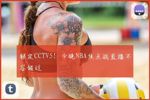 锁定CCTV5！今晚NBA焦点战直播不容错过