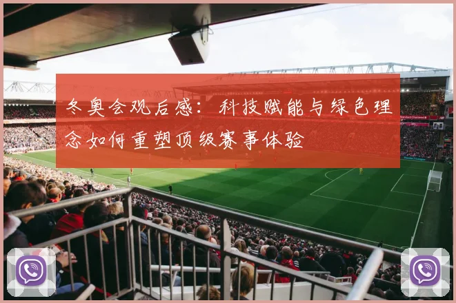 冬奥会观后感:科技赋能与绿色理念如何重塑顶级赛事体验