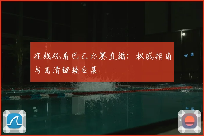 在线观看巴乙比赛直播：权威指南与高清链接合集