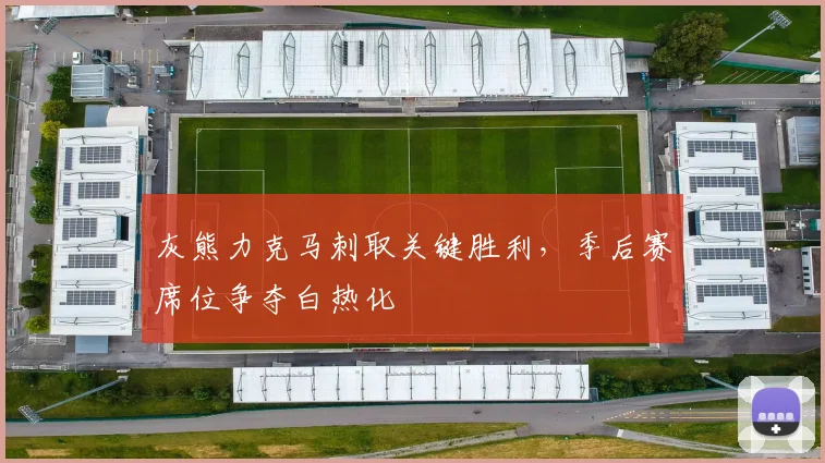 灰熊力克马刺取关键胜利，季后赛席位争夺白热化