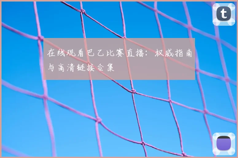 在线观看巴乙比赛直播：权威指南与高清链接合集