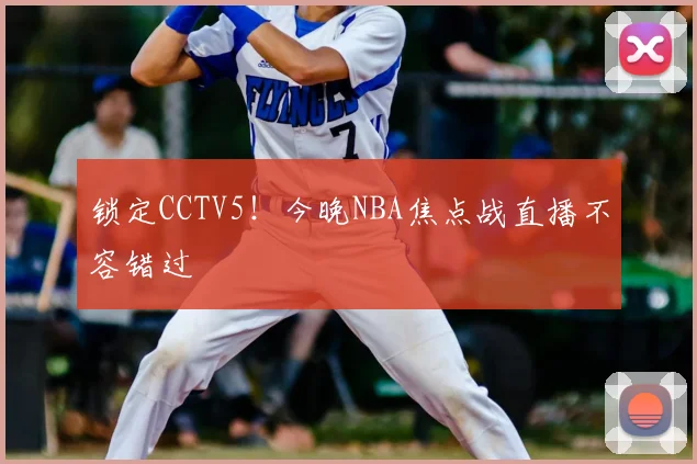锁定CCTV5！今晚NBA焦点战直播不容错过